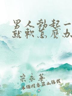 男人勃起一会儿就软怎么办