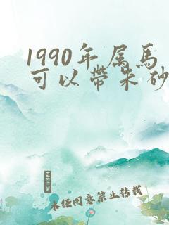 1990年属马可以带朱砂吗