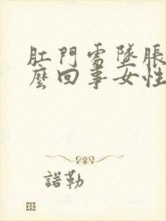 肛门处坠胀感怎么回事女性