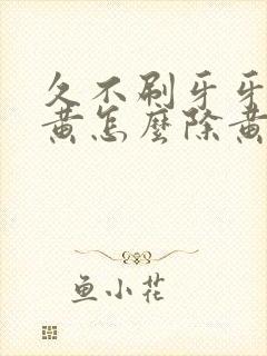 久不刷牙牙齿发黄怎么除黄