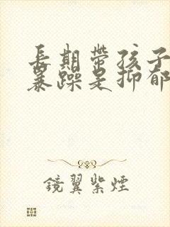 长期带孩子脾气暴躁是抑郁