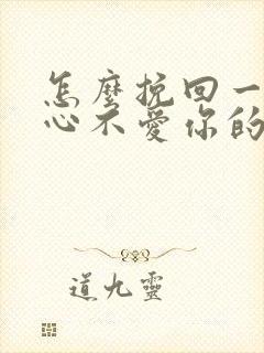 怎么挽回一个死心不爱你的男人