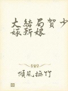 大结局贺少的替嫁新娘