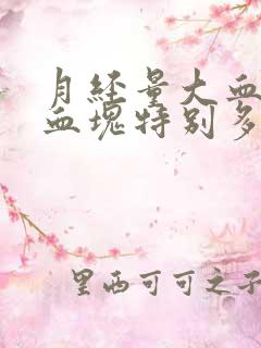 月经量大血鲜红血块特别多怎么回事