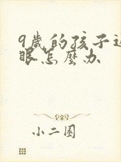 9岁的孩子近视眼怎么办