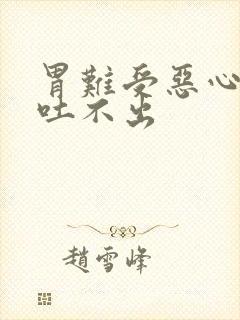 胃难受恶心想吐吐不出