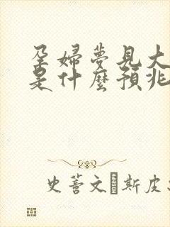 孕妇梦见大蟒蛇是什么预兆 女性