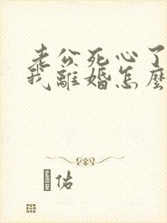 老公死心了要和我离婚怎么挽回