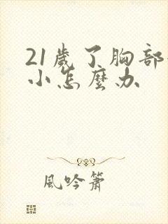 21岁了胸部很小怎么办