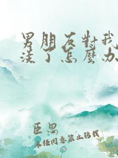 男朋友对我太冷淡了怎么办