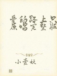 爱的路上只有你原唱完整版