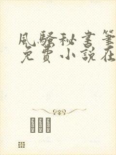 风骚秘书笔趣阁免费小说在线阅读