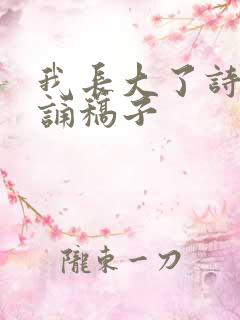 我长大了诗歌朗诵稿子