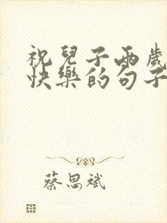 祝儿子两岁生日快乐的句子发朋友圈