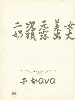 二次元美女脱了奶头露出大乳