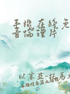 手机在线免费观看伦理片