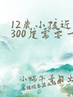 12岁小孩近视300度需要一直戴眼镜吗