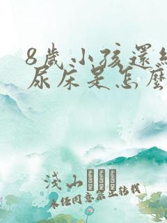 8岁小孩还经常尿床是怎么回事