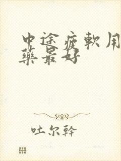 中途疲软用什么药最好