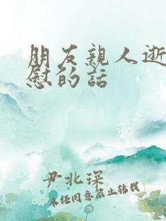 朋友亲人逝去安慰的话