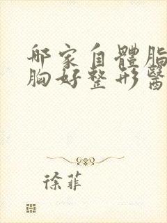 哪家自体脂肪丰胸好整形医院