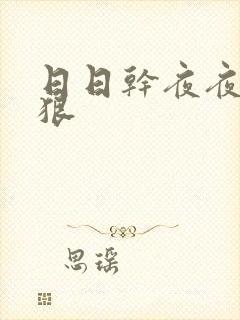 日日干夜夜操狠狠
