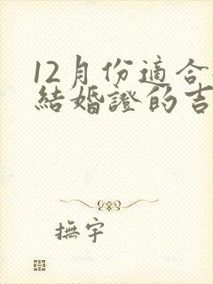 12月份适合领结婚证的吉日有哪些