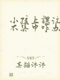 小孩上课注意力不集中咋办