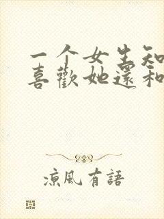 一个女生知道你喜欢她还和你聊天