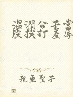 温润公子当众屁股挨打羞辱