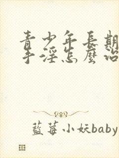 青少年长期过度手淫怎么治疗