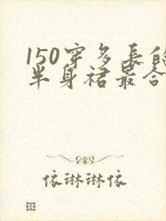 150穿多长的半身裙最合适