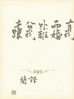 老公外面有人要跟我离婚我该怎么办