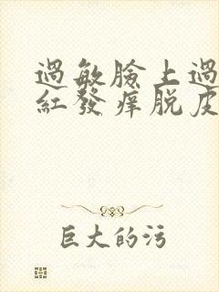 过敏脸上过敏发红发痒脱皮