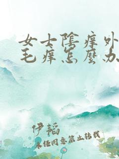 女士阴痒外面毛毛痒怎么办