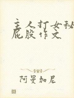 主人打女秘书光屁股作文