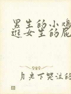 男生的小鸡鸡捅进女生的屁股里