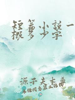 短篇小说一章大概多少字