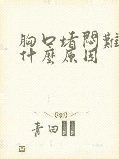 胸口堵闷难受是什么原因