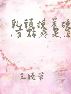 乳头摸着硬硬的,有点疼是怎么回事