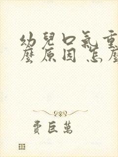 幼儿口气重是什么原因 怎么解决