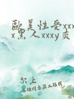 欧美性受xxxx黑人xxxy爽