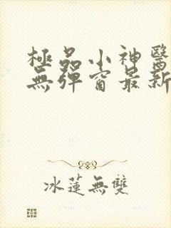 极品小神医小说无弹窗最新章节