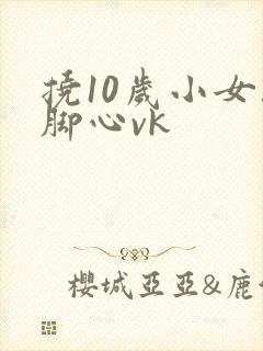 挠10岁小女孩脚心vk