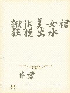 掀jk美女裙子狂摸出水