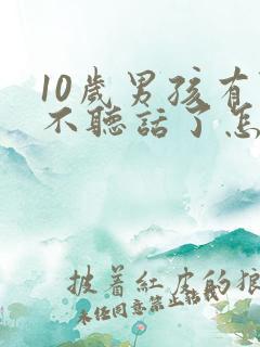 10岁男孩有点不听话了怎么办