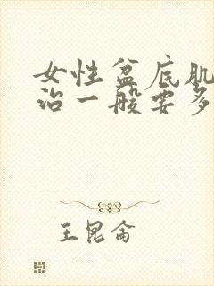 女性盆底肌松弛治一般要多少钱