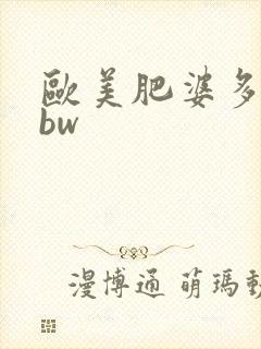 欧美肥婆多毛bbw