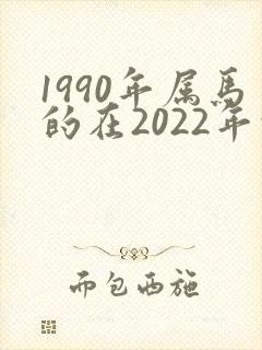 1990年属马的在2022年的运势