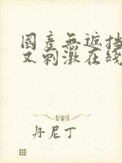 国产无遮挡又爽又刺激在线看